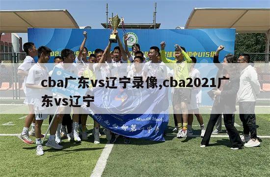 cba广东vs辽宁录像,cba2021广东vs辽宁