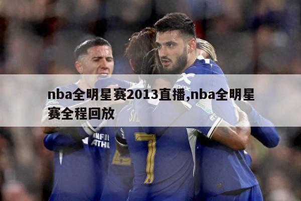 nba全明星赛2013直播,nba全明星赛全程回放