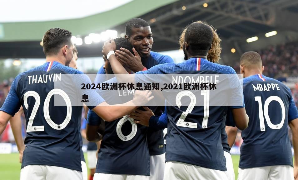 2024欧洲杯休息通知,2021欧洲杯休息