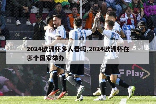 2024欧洲杯多人看吗,2024欧洲杯在哪个国家举办