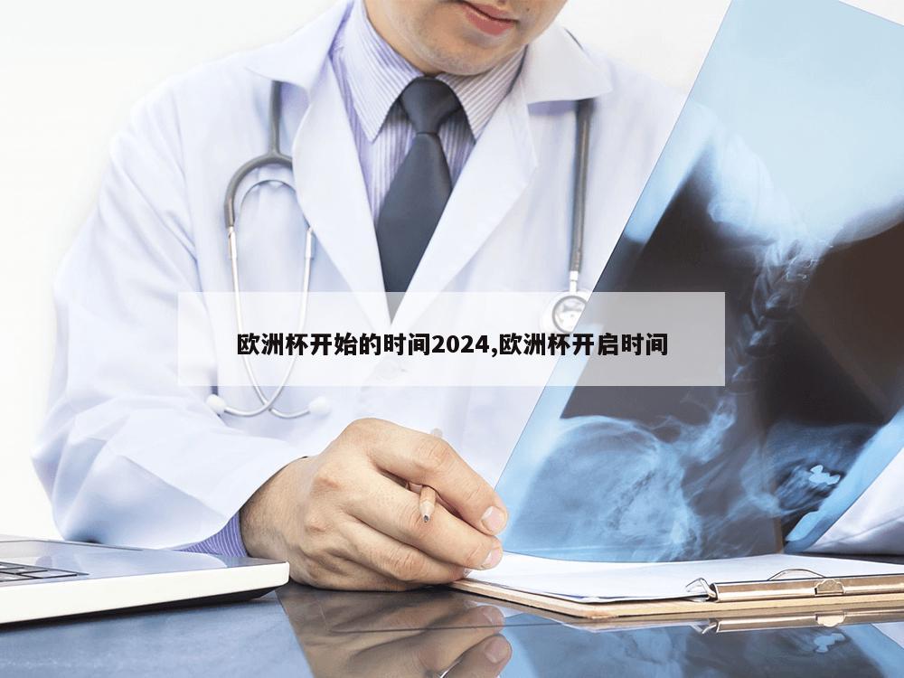 欧洲杯开始的时间2024,欧洲杯开启时间