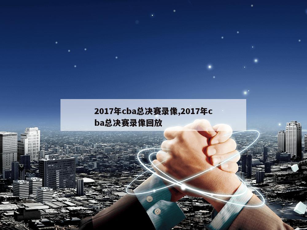 2017年cba总决赛录像,2017年cba总决赛录像回放