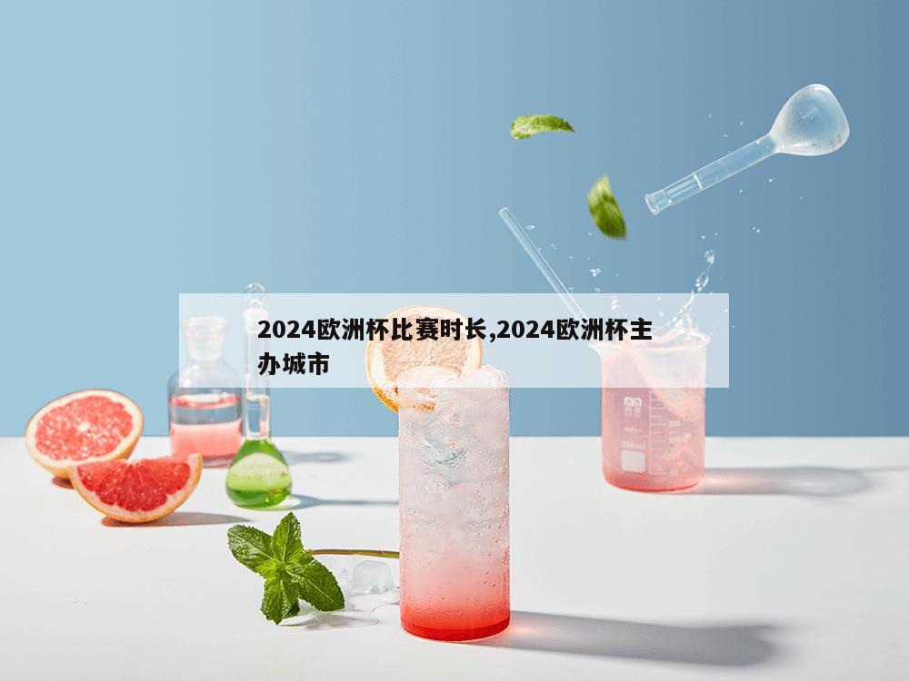 2024欧洲杯比赛时长,2024欧洲杯主办城市