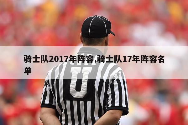 骑士队2017年阵容,骑士队17年阵容名单