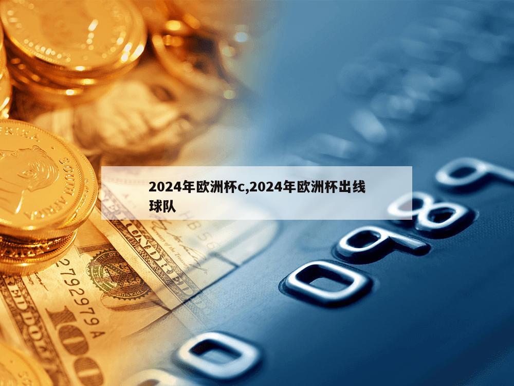 2024年欧洲杯c,2024年欧洲杯出线球队