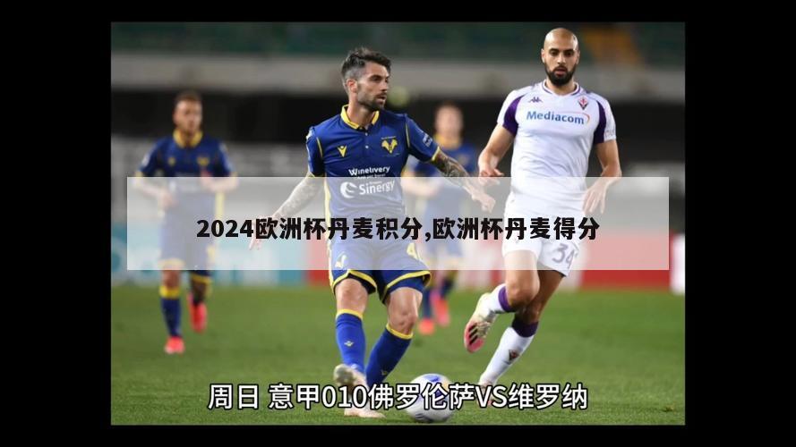 2024欧洲杯丹麦积分,欧洲杯丹麦得分