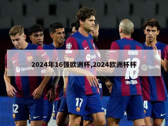 2024年16强欧洲杯,2024欧洲杯杯