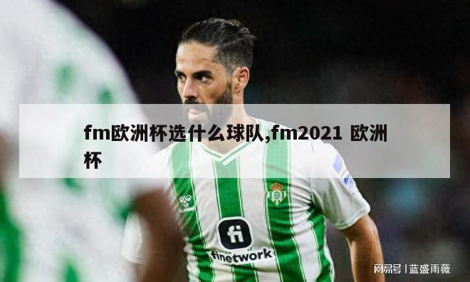 fm欧洲杯选什么球队,fm2021 欧洲杯