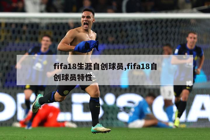 fifa18生涯自创球员,fifa18自创球员特性